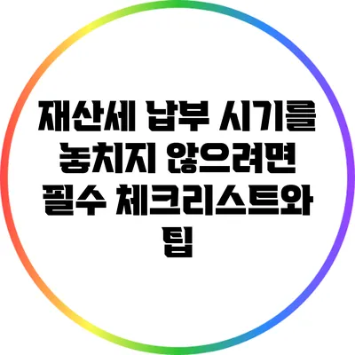 재산세 납부 시기를 놓치지 않으려면? 필수 체크리스트와 팁