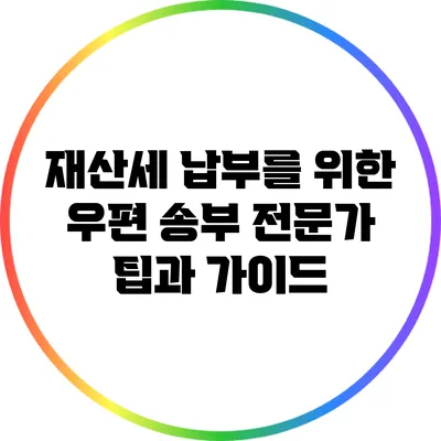 재산세 납부를 위한 우편 송부: 전문가 팁과 가이드