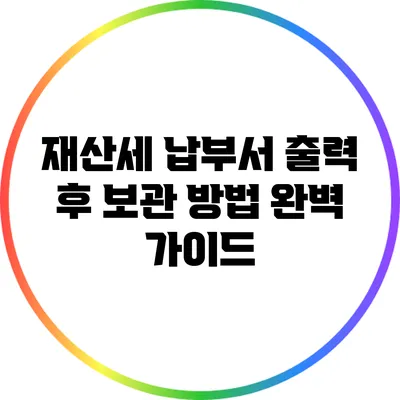 재산세 납부서 출력 후 보관 방법 완벽 가이드
