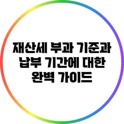 재산세 부과 기준과 납부 기간에 대한 완벽 가이드