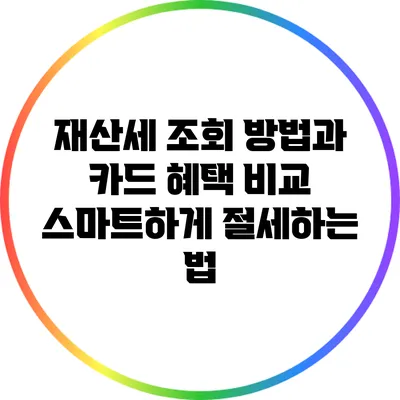 재산세 조회 방법과 카드 혜택 비교: 스마트하게 절세하는 법