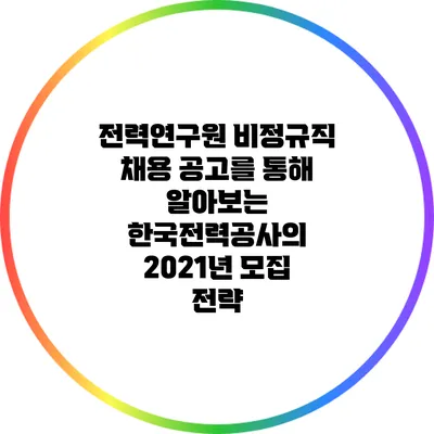 전력연구원 비정규직 채용 공고를 통해 알아보는 한국전력공사의 2021년 모집 전략