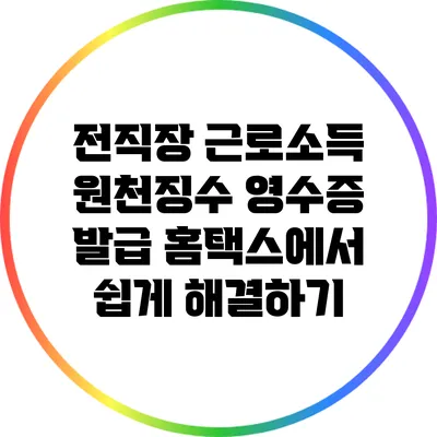 전직장 근로소득 원천징수 영수증 발급: 홈택스에서 쉽게 해결하기
