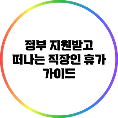 정부 지원받고 떠나는 직장인 휴가 가이드