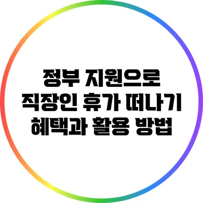 정부 지원으로 직장인 휴가 떠나기: 혜택과 활용 방법