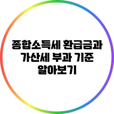 종합소득세 환급금과 가산세 부과 기준 알아보기