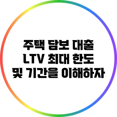 주택 담보 대출 LTV 최대 한도 및 기간을 이해하자