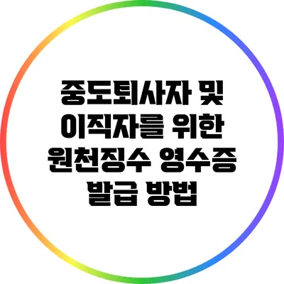 중도퇴사자 및 이직자를 위한 원천징수 영수증 발급 방법