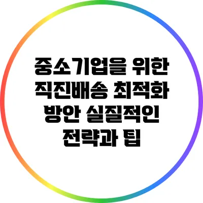 중소기업을 위한 직진배송 최적화 방안: 실질적인 전략과 팁