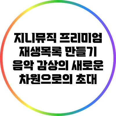 지니뮤직 프리미엄 재생목록 만들기: 음악 감상의 새로운 차원으로의 초대