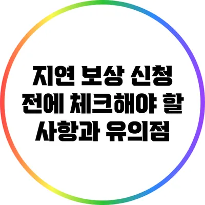 지연 보상 신청 전에 체크해야 할 사항과 유의점