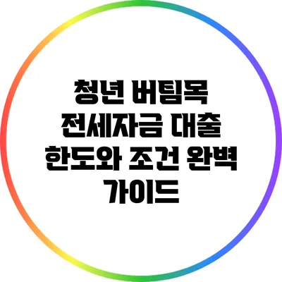 청년 버팀목 전세자금 대출 한도와 조건 완벽 가이드