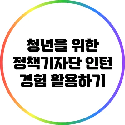 청년을 위한 정책기자단 인턴 경험 활용하기