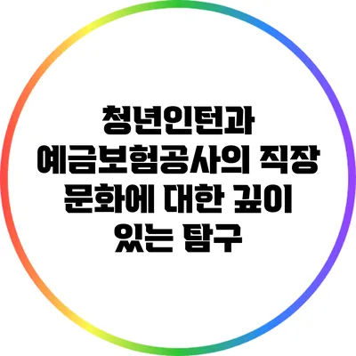 청년인턴과 예금보험공사의 직장 문화에 대한 깊이 있는 탐구