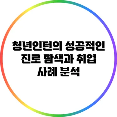 청년인턴의 성공적인 진로 탐색과 취업 사례 분석