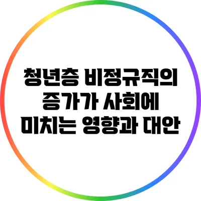 청년층 비정규직의 증가가 사회에 미치는 영향과 대안