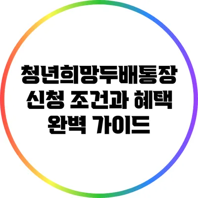 청년희망두배통장: 신청 조건과 혜택 완벽 가이드
