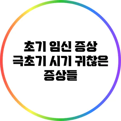 초기 임신 증상: 극초기 시기 귀찮은 증상들