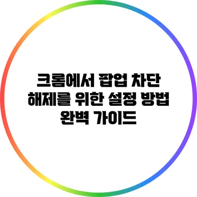 크롬에서 팝업 차단 해제를 위한 설정 방법 완벽 가이드