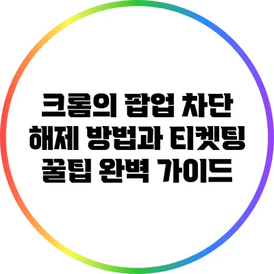 크롬의 팝업 차단 해제 방법과 티켓팅 꿀팁 완벽 가이드