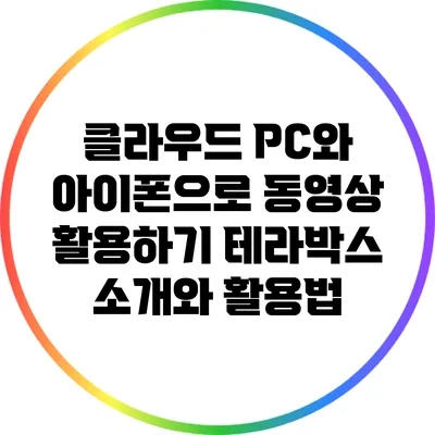 클라우드 PC와 아이폰으로 동영상 활용하기: 테라박스 소개와 활용법