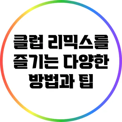 클럽 리믹스를 즐기는 다양한 방법과 팁