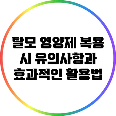 탈모 영양제 복용 시 유의사항과 효과적인 활용법