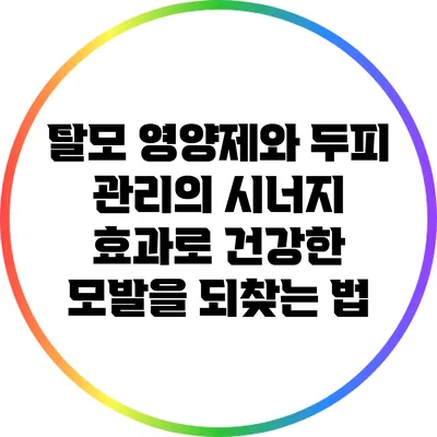 탈모 영양제와 두피 관리의 시너지 효과로 건강한 모발을 되찾는 법