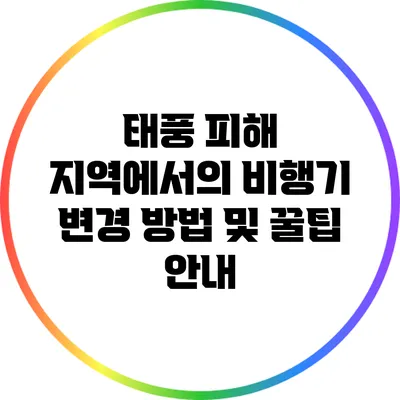 태풍 피해 지역에서의 비행기 변경 방법 및 꿀팁 안내
