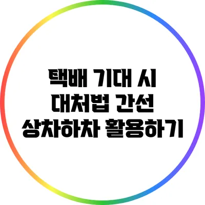 택배 기대 시 대처법: 간선 상차하차 활용하기