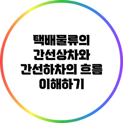 택배물류의 간선상차와 간선하차의 흐름 이해하기
