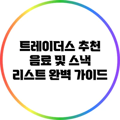 트레이더스 추천 음료 및 스낵 리스트 완벽 가이드