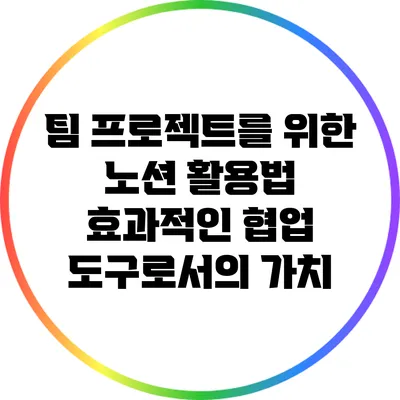 팀 프로젝트를 위한 노션 활용법: 효과적인 협업 도구로서의 가치