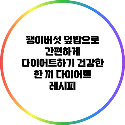 팽이버섯 덮밥으로 간편하게 다이어트하기: 건강한 한 끼 다이어트 레시피