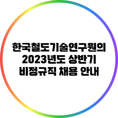 한국철도기술연구원의 2023년도 상반기 비정규직 채용 안내