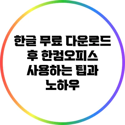 한글 무료 다운로드 후 한컴오피스 사용하는 팁과 노하우
