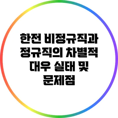 한전 비정규직과 정규직의 차별적 대우 실태 및 문제점