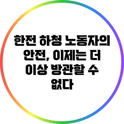 한전 하청 노동자의 안전, 이제는 더 이상 방관할 수 없다