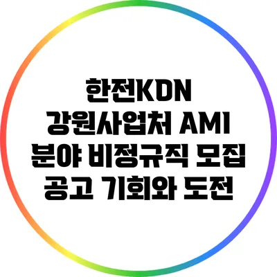 한전KDN 강원사업처 AMI 분야 비정규직 모집 공고: 기회와 도전