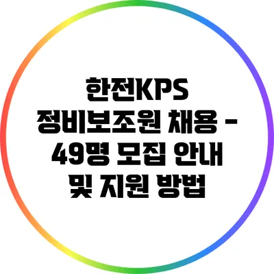 한전KPS 정비보조원 채용 - 49명 모집 안내 및 지원 방법