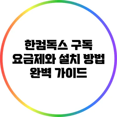 한컴독스 구독 요금제와 설치 방법 완벽 가이드
