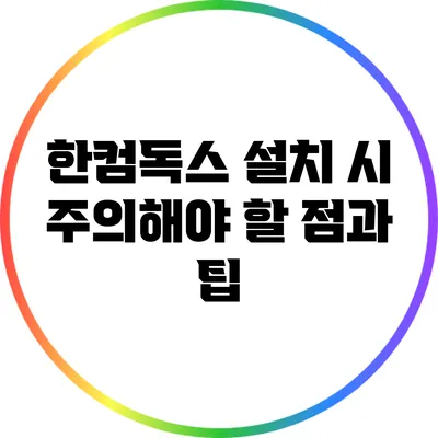 한컴독스 설치 시 주의해야 할 점과 팁