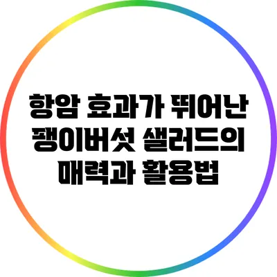 항암 효과가 뛰어난 팽이버섯 샐러드의 매력과 활용법
