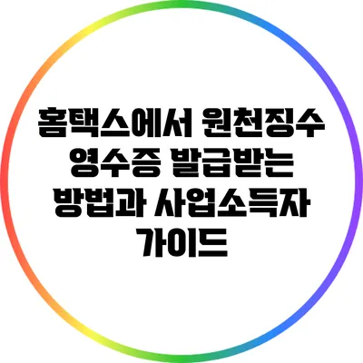 홈택스에서 원천징수 영수증 발급받는 방법과 사업소득자 가이드