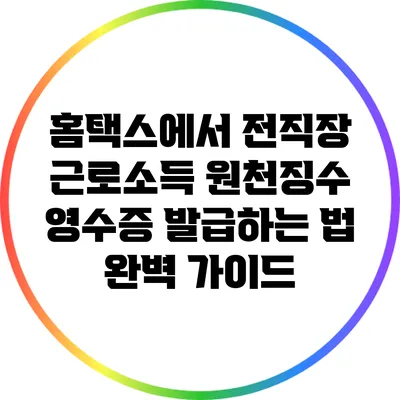 홈택스에서 전직장 근로소득 원천징수 영수증 발급하는 법 완벽 가이드