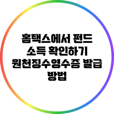 홈택스에서 펀드 소득 확인하기: 원천징수영수증 발급 방법