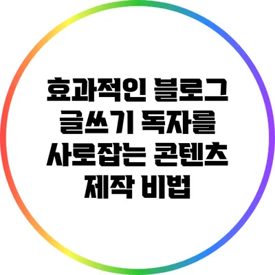 효과적인 블로그 글쓰기: 독자를 사로잡는 콘텐츠 제작 비법