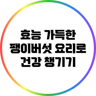 효능 가득한 팽이버섯 요리로 건강 챙기기