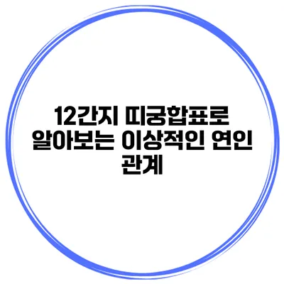 12간지 띠궁합표로 알아보는 이상적인 연인 관계