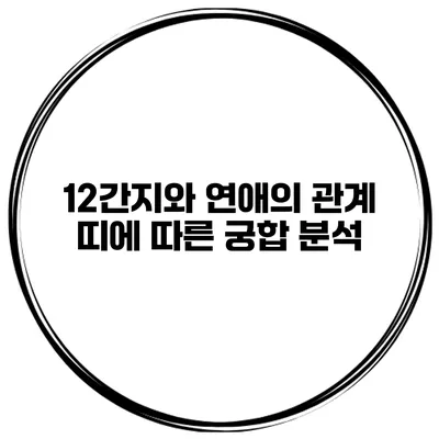 12간지와 연애의 관계: 띠에 따른 궁합 분석